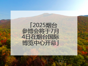 2025烟台参博会将于7月4日在烟台国际博览中心开幕