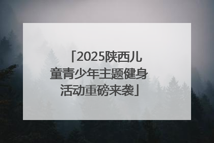 2025陕西儿童青少年主题健身活动重磅来袭