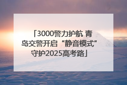 3000警力护航 青岛交警开启“静音模式”守护2025高考路