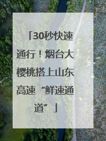 30秒快速通行！烟台大樱桃搭上山东高速“鲜速通道”
