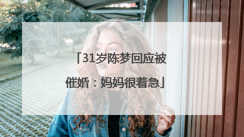 31岁陈梦回应被催婚：妈妈很着急
