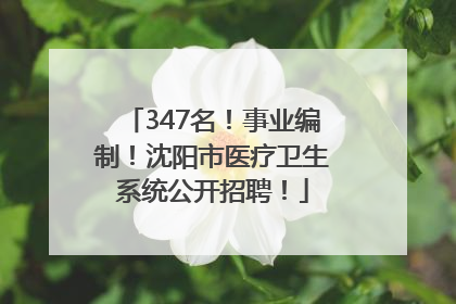 347名！事业编制！沈阳市医疗卫生系统公开招聘！