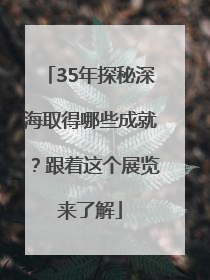 35年探秘深海取得哪些成就？跟着这个展览来了解