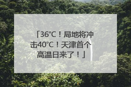 36℃！局地将冲击40℃！天津首个高温日来了！