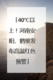 40℃以上！河南安阳、鹤壁发布高温红色预警