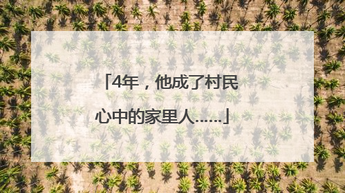4年，他成了村民心中的家里人……