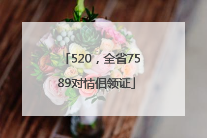 520，全省7589对情侣领证