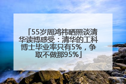 55岁周鸿祎晒照谈清华读博感受：清华的工科博士毕业率只有5%，争取不做那95%