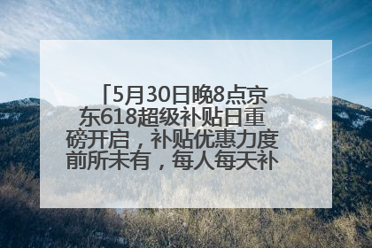 5月30日晚8点京东618超级补贴日重磅开启，补贴优惠力度前所未有，每人每天补贴超6180元！