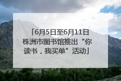 6月5日至6月11日 株洲市图书馆推出“你读书，我买单”活动