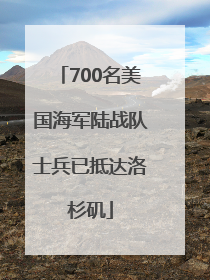 700名美国海军陆战队士兵已抵达洛杉矶
