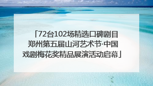 72台102场精选口碑剧目 郑州第五届山河艺术节·中国戏剧梅花奖精品展演活动启幕