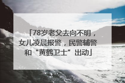 78岁老父去向不明，女儿凌晨报警，民警辅警和“黄鹤卫士”出动
