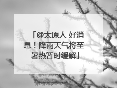 @太原人 好消息！降雨天气将至 暑热暂时缓解