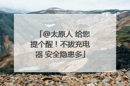 @太原人 给您提个醒！不拔充电器 安全隐患多