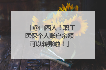 @山西人！职工医保个人账户余额可以转账啦！