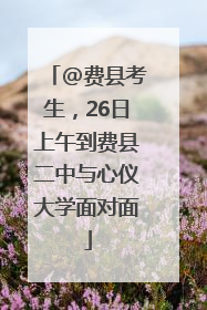 @费县考生，26日上午到费县二中与心仪大学面对面