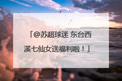 @苏超球迷 东台西溪七仙女送福利啦！