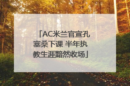 AC米兰官宣孔塞桑下课 半年执教生涯黯然收场