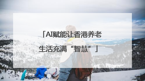 AI赋能让香港养老生活充满“智慧”