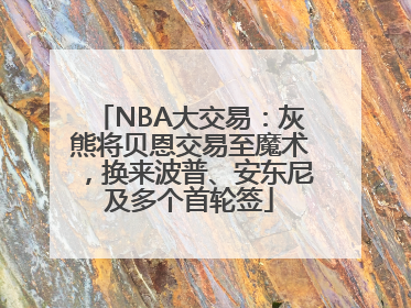NBA大交易：灰熊将贝恩交易至魔术，换来波普、安东尼及多个首轮签