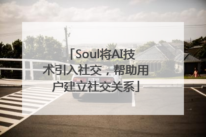 Soul将AI技术引入社交，帮助用户建立社交关系