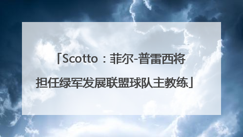 Scotto：菲尔-普雷西将担任绿军发展联盟球队主教练