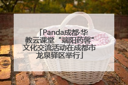 Panda成都·华教云课堂“端阳药馨”文化交流活动在成都市龙泉驿区举行