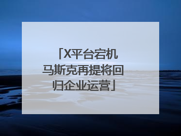 X平台宕机 马斯克再提将回归企业运营